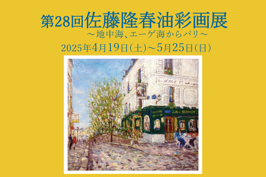 2025年4月19日(土)～5月25日(日)【第28回佐藤隆春油彩画展～地中海、エーゲ海からパリ～】