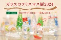 9月13日(金)～12月25日(水)【ガラスのクリスマス展2024】